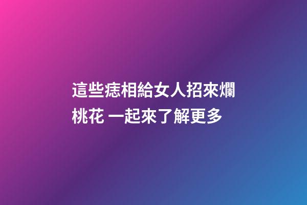 這些痣相給女人招來爛桃花 一起來了解更多